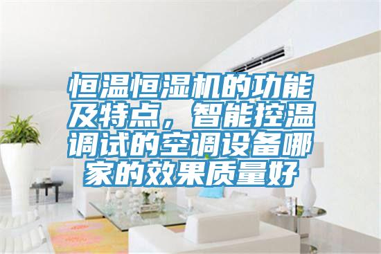 恒溫恒濕機(jī)的功能及特點，智能控溫調(diào)試的空調(diào)設(shè)備哪家的效果質(zhì)量好
