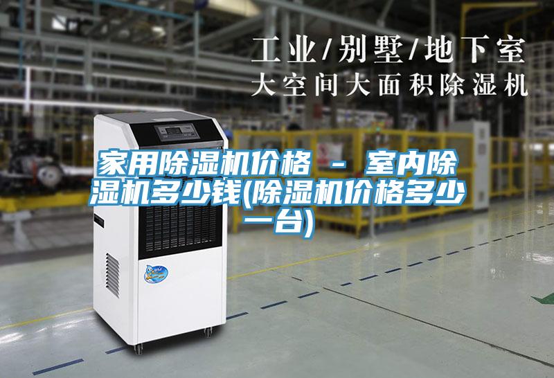 家用除濕機(jī)價(jià)格 - 室內(nèi)除濕機(jī)多少錢(除濕機(jī)價(jià)格多少一臺(tái))