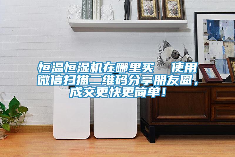 恒溫恒濕機(jī)在哪里買  使用微信掃描二維碼分享朋友圈，成交更快更簡單！