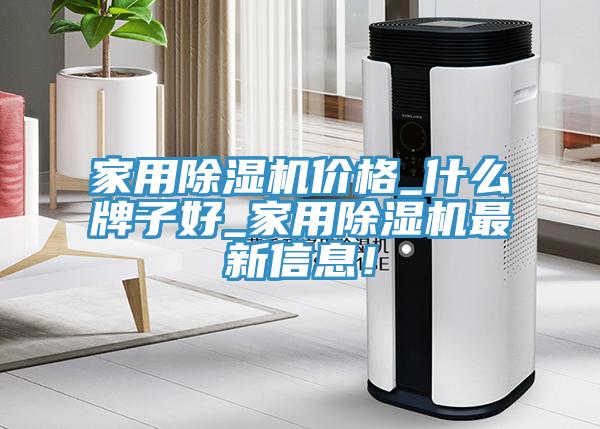 家用除濕機(jī)價格_什么牌子好_家用除濕機(jī)最新信息！