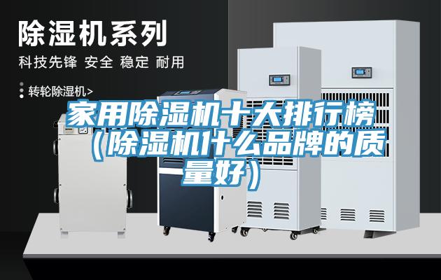 家用除濕機(jī)十大排行榜（除濕機(jī)什么品牌的質(zhì)量好）