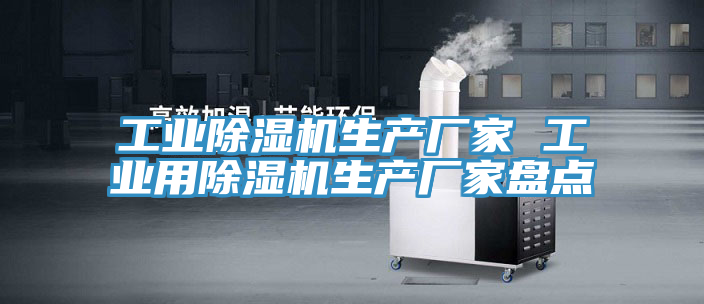 工業(yè)除濕機生產(chǎn)廠家 工業(yè)用除濕機生產(chǎn)廠家盤點