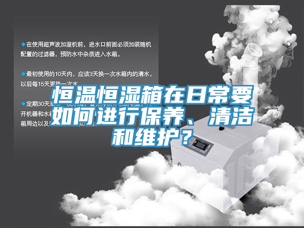 恒溫恒濕箱在日常要如何進(jìn)行保養(yǎng)、清潔和維護(hù)？