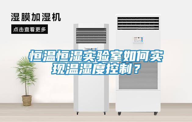 恒溫恒濕實(shí)驗(yàn)室如何實(shí)現(xiàn)溫濕度控制？