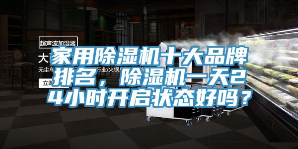 家用除濕機(jī)十大品牌排名，除濕機(jī)一天24小時(shí)開(kāi)啟狀態(tài)好嗎？