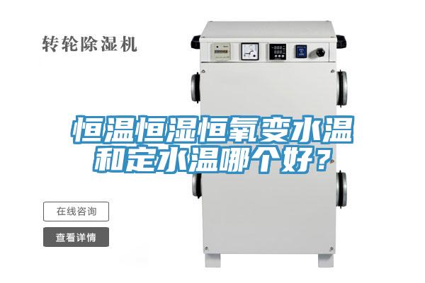 恒溫恒濕恒氧變水溫和定水溫哪個(gè)好？