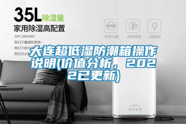 大連超低濕防潮箱操作說明(價(jià)值分析，2022已更新)