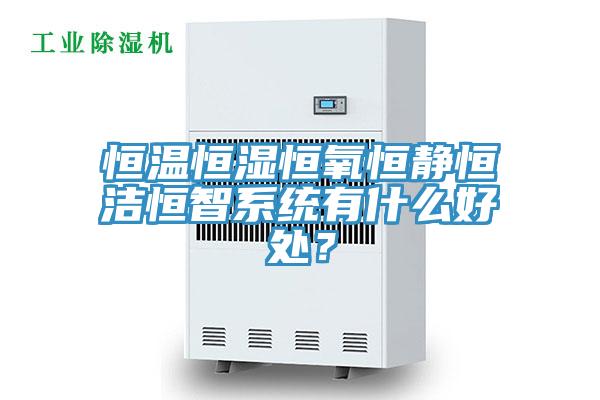 恒溫恒濕恒氧恒靜恒潔恒智系統(tǒng)有什么好處？