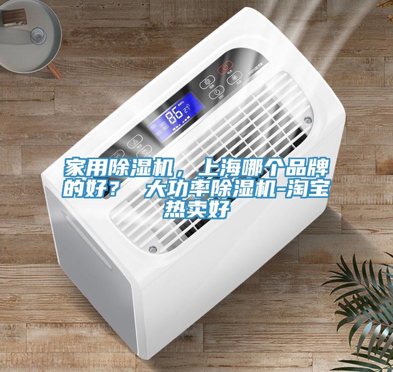 家用除濕機(jī)，上海哪個(gè)品牌的好？ 大功率除濕機(jī)-淘寶熱賣好
