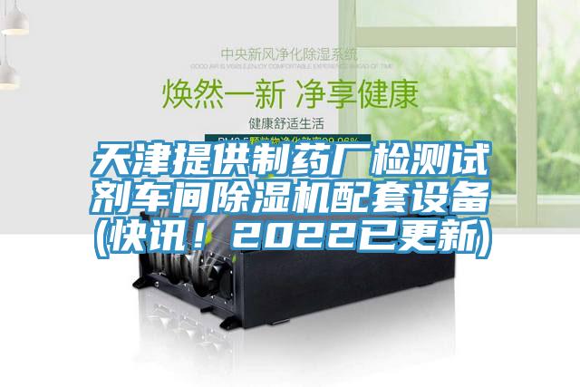 天津提供制藥廠檢測試劑車間除濕機(jī)配套設(shè)備(快訊！2022已更新)