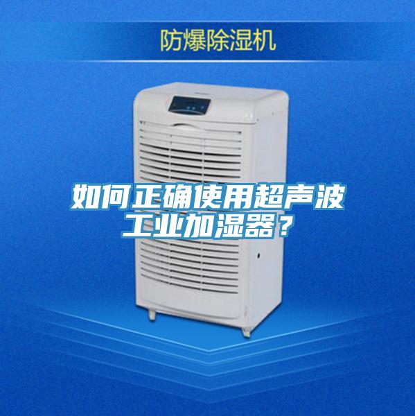 如何正確使用超聲波工業(yè)加濕器？