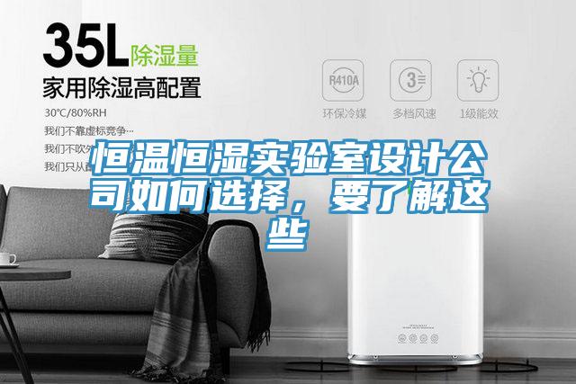恒溫恒濕實驗室設(shè)計公司如何選擇，要了解這些