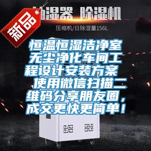 恒溫恒濕潔凈室無塵凈化車間工程設(shè)計(jì)安裝方案  使用微信掃描二維碼分享朋友圈，成交更快更簡單！