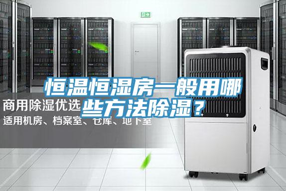 恒溫恒濕房一般用哪些方法除濕？