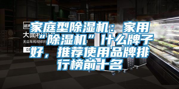 家庭型除濕機：家用“除濕機”什么牌子好，推薦使用品牌排行榜前十名