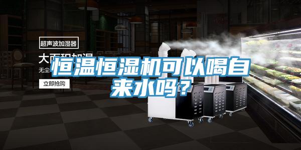 恒溫恒濕機(jī)可以喝自來水嗎？