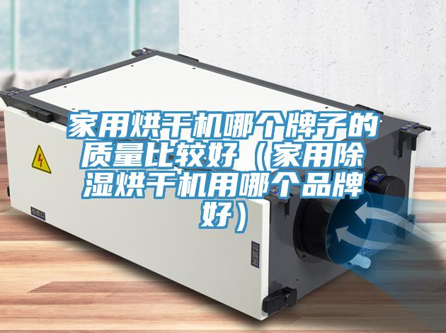 家用烘干機(jī)哪個牌子的質(zhì)量比較好（家用除濕烘干機(jī)用哪個品牌好）