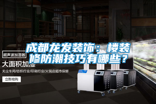 成都龍發(fā)裝飾：樓裝修防潮技巧有哪些？