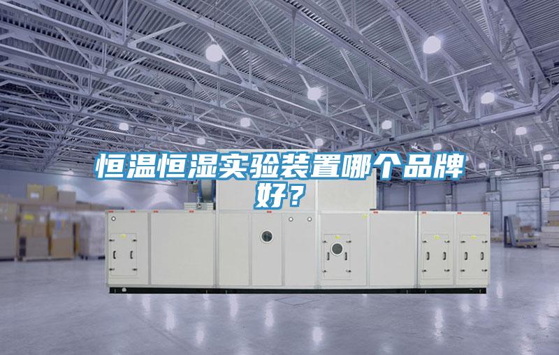 恒溫恒濕實驗裝置哪個品牌好？