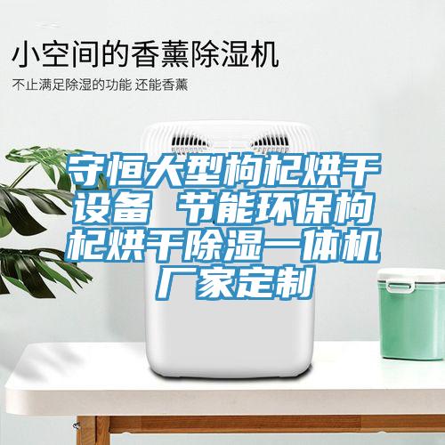 守恒大型枸杞烘干設備 節(jié)能環(huán)保枸杞烘干除濕一體機 廠家定制