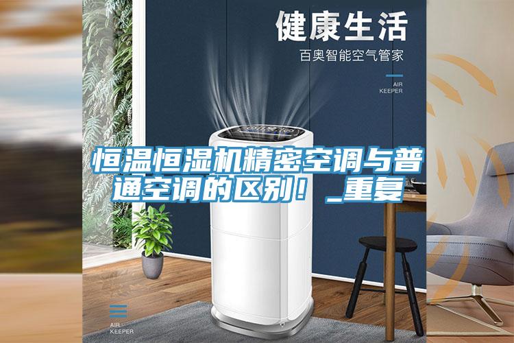 恒溫恒濕機精密空調(diào)與普通空調(diào)的區(qū)別！_重復(fù)