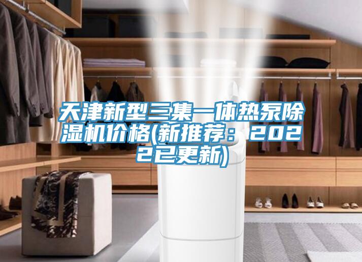 天津新型三集一體熱泵除濕機(jī)價(jià)格(新推薦：2022已更新)