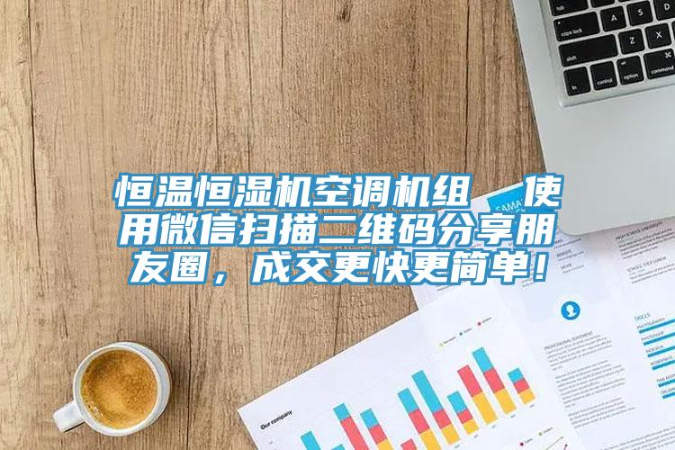 恒溫恒濕機空調(diào)機組  使用微信掃描二維碼分享朋友圈，成交更快更簡單！