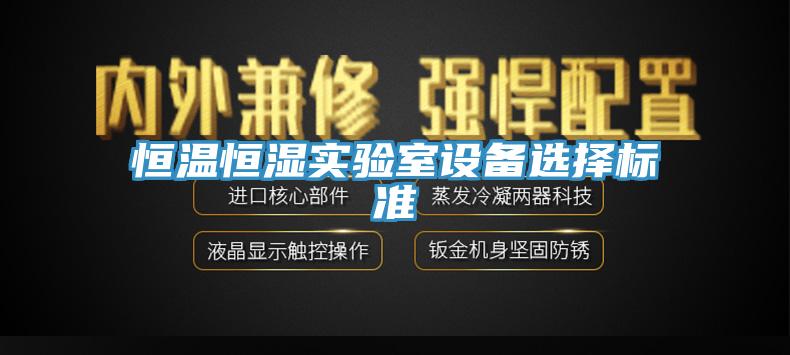 恒溫恒濕實(shí)驗(yàn)室設(shè)備選擇標(biāo)準(zhǔn)