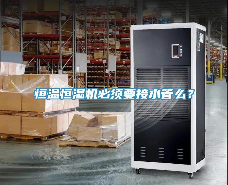 恒溫恒濕機必須要接水管么？