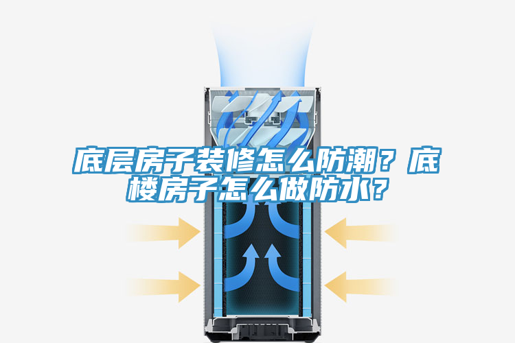 底層房子裝修怎么防潮？底樓房子怎么做防水？