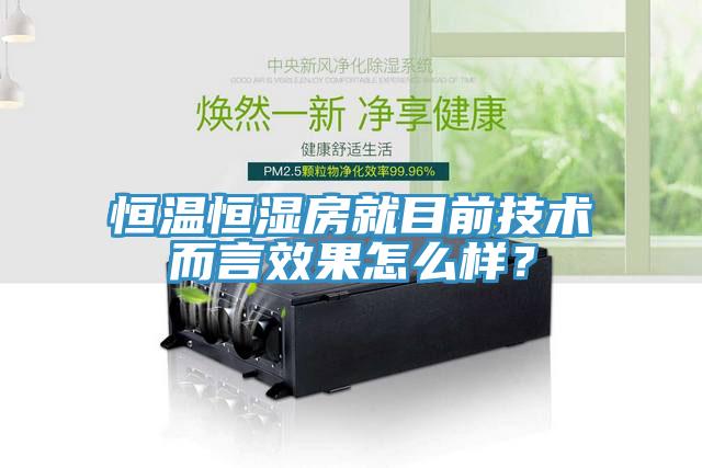 恒溫恒濕房就目前技術(shù)而言效果怎么樣？