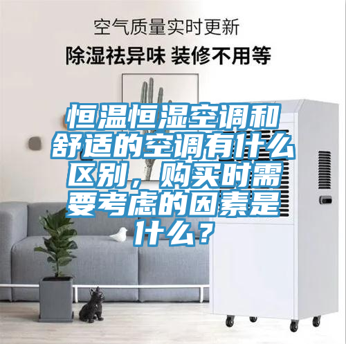 恒溫恒濕空調(diào)和舒適的空調(diào)有什么區(qū)別，購(gòu)買時(shí)需要考慮的因素是什么？