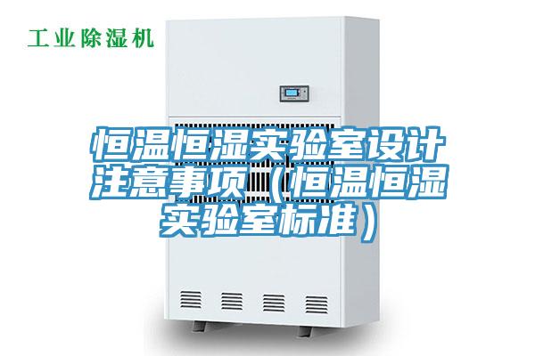 恒溫恒濕實驗室設(shè)計注意事項（恒溫恒濕實驗室標(biāo)準(zhǔn)）