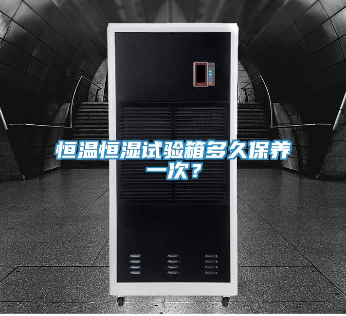 恒溫恒濕試驗箱多久保養(yǎng)一次？