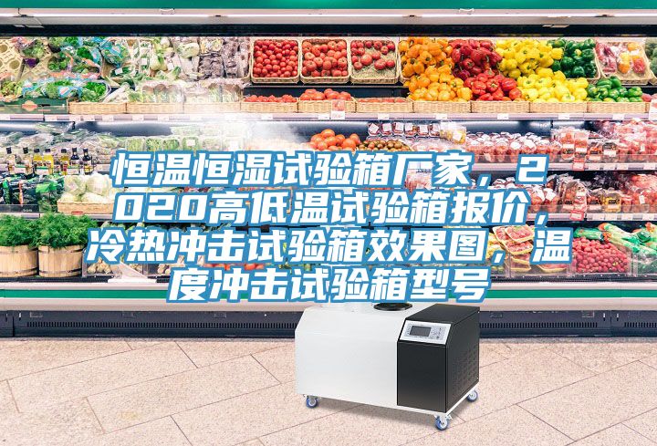 恒溫恒濕試驗箱廠家，2020高低溫試驗箱報價，冷熱沖擊試驗箱效果圖，溫度沖擊試驗箱型號