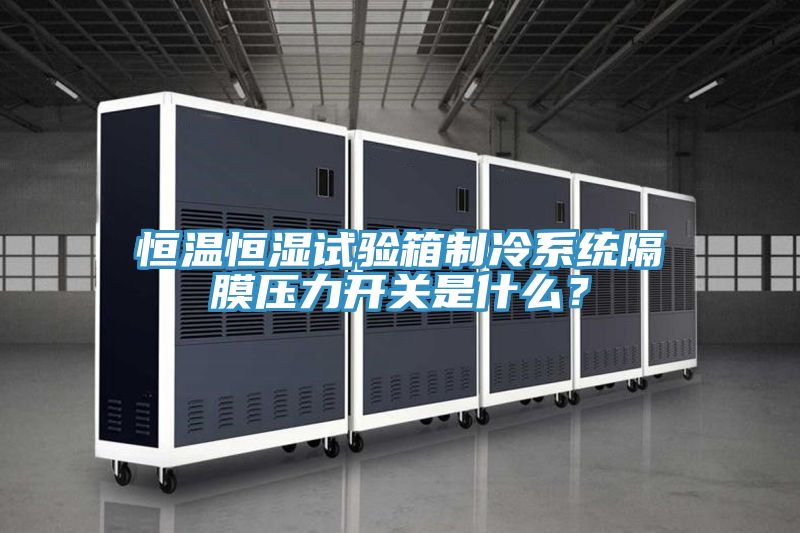 恒溫恒濕試驗(yàn)箱制冷系統(tǒng)隔膜壓力開關(guān)是什么？