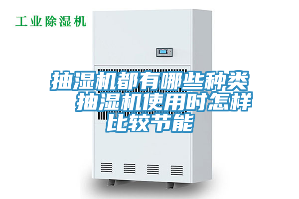 抽濕機(jī)都有哪些種類  抽濕機(jī)使用時怎樣比較節(jié)能