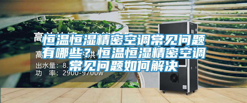 恒溫恒濕精密空調(diào)常見問題有哪些？恒溫恒濕精密空調(diào)常見問題如何解決
