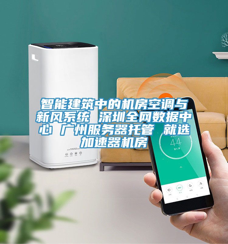 智能建筑中的機房空調(diào)與新風(fēng)系統(tǒng) 深圳全網(wǎng)數(shù)據(jù)中心 廣州服務(wù)器托管 就選加速器機房