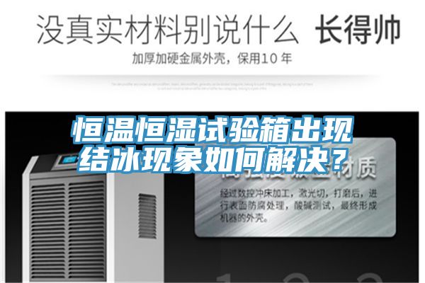 恒溫恒濕試驗(yàn)箱出現(xiàn)結(jié)冰現(xiàn)象如何解決？