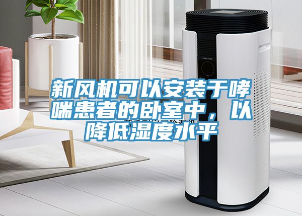 新風機可以安裝于哮喘患者的臥室中，以降低濕度水平