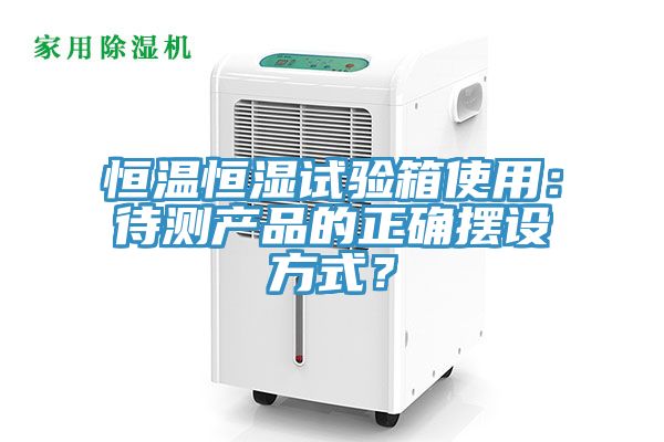 恒溫恒濕試驗(yàn)箱使用：待測(cè)產(chǎn)品的正確擺設(shè)方式？