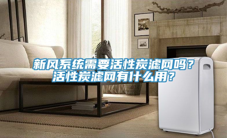 新風(fēng)系統(tǒng)需要活性炭濾網(wǎng)嗎？活性炭濾網(wǎng)有什么用？