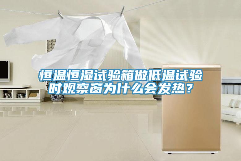 恒溫恒濕試驗(yàn)箱做低溫試驗(yàn)時(shí)觀察窗為什么會(huì)發(fā)熱？