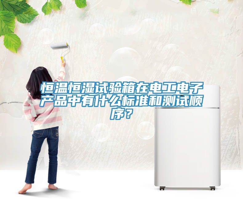 恒溫恒濕試驗箱在電工電子產(chǎn)品中有什么標準和測試順序？