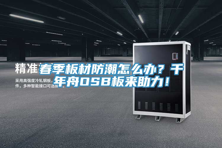 春季板材防潮怎么辦？千年舟OSB板來助力！