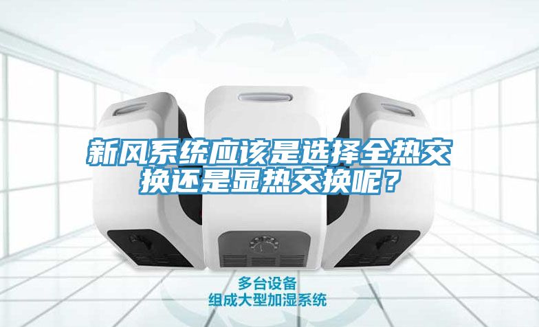新風(fēng)系統(tǒng)應(yīng)該是選擇全熱交換還是顯熱交換呢？