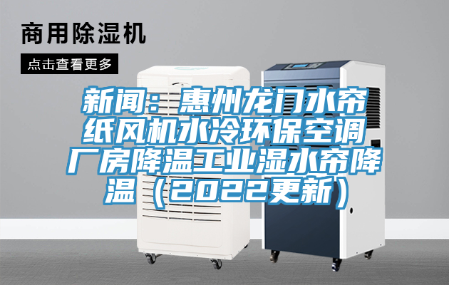 新聞：惠州龍門水簾紙風機水冷環(huán)?？照{(diào)廠房降溫工業(yè)濕水簾降溫（2022更新）