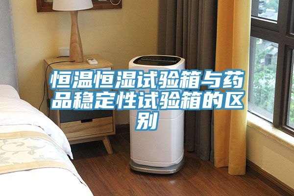 恒溫恒濕試驗箱與藥品穩(wěn)定性試驗箱的區(qū)別