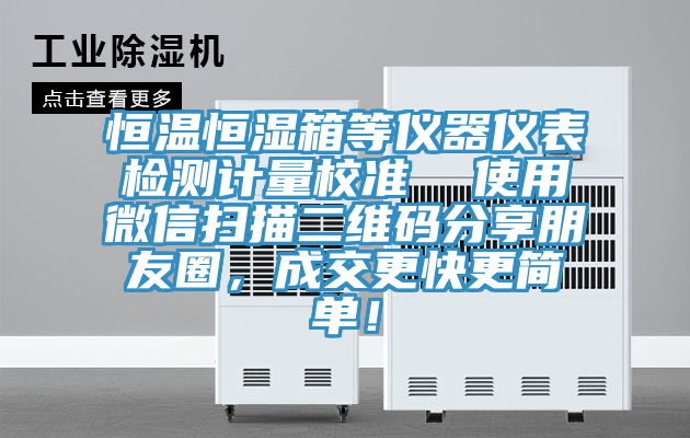 恒溫恒濕箱等儀器儀表檢測計量校準  使用微信掃描二維碼分享朋友圈，成交更快更簡單！
